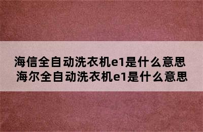 海信全自动洗衣机e1是什么意思 海尔全自动洗衣机e1是什么意思